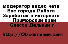 модератор видео-чата - Все города Работа » Заработок в интернете   . Приморский край,Спасск-Дальний г.